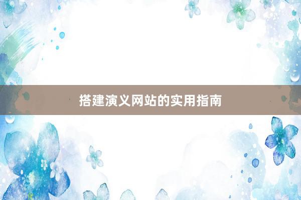 搭建演义网站的实用指南