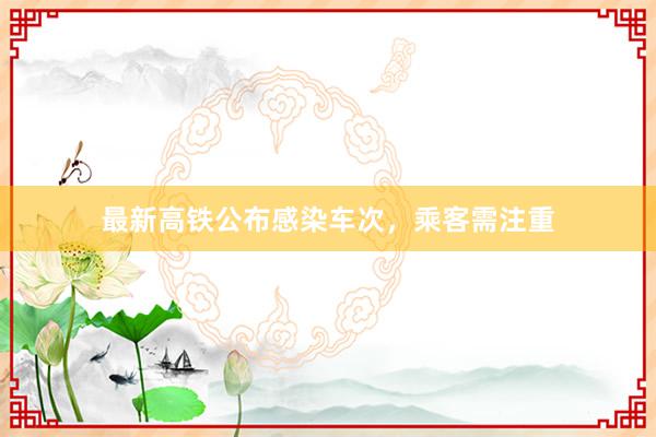 最新高铁公布感染车次，乘客需注重